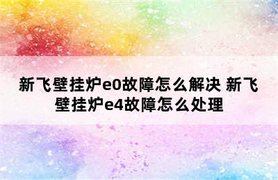 新飞壁挂炉e0故障怎么解决 新飞壁挂炉e4故障怎么处理